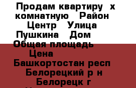 Продам квартиру 2х комнатную › Район ­ Центр › Улица ­ Пушкина › Дом ­ 56 › Общая площадь ­ 47 › Цена ­ 2 000 000 - Башкортостан респ., Белорецкий р-н, Белорецк г. Недвижимость » Квартиры продажа   . Башкортостан респ.